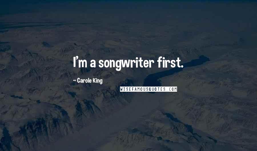 Carole King Quotes: I'm a songwriter first.