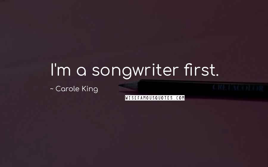 Carole King Quotes: I'm a songwriter first.