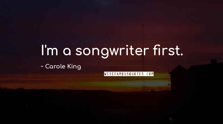 Carole King Quotes: I'm a songwriter first.