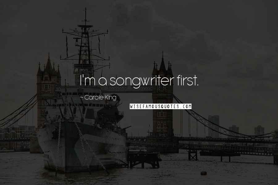 Carole King Quotes: I'm a songwriter first.