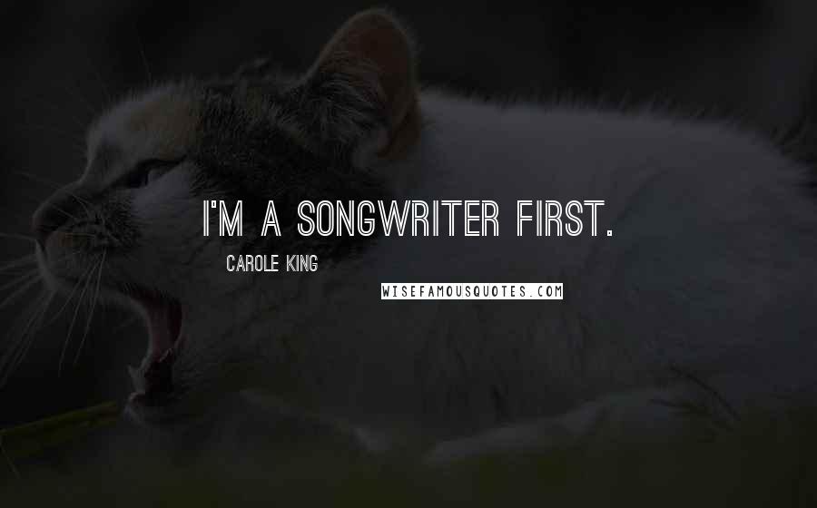 Carole King Quotes: I'm a songwriter first.