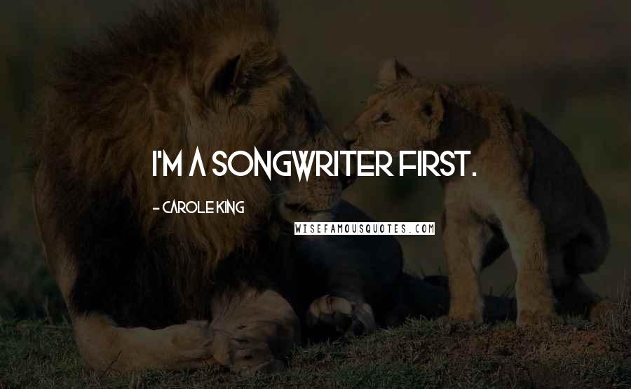 Carole King Quotes: I'm a songwriter first.