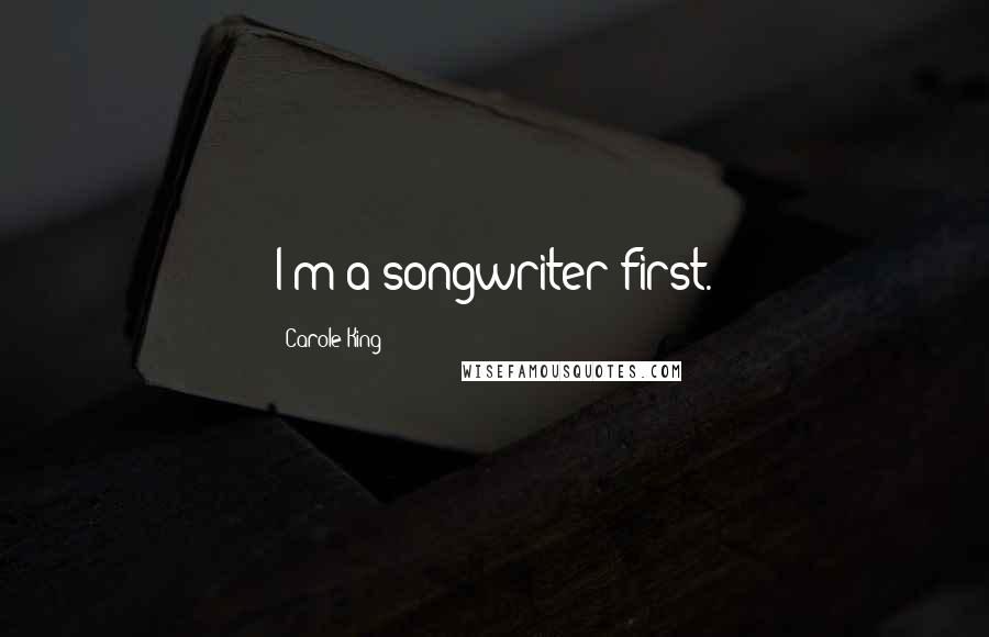 Carole King Quotes: I'm a songwriter first.