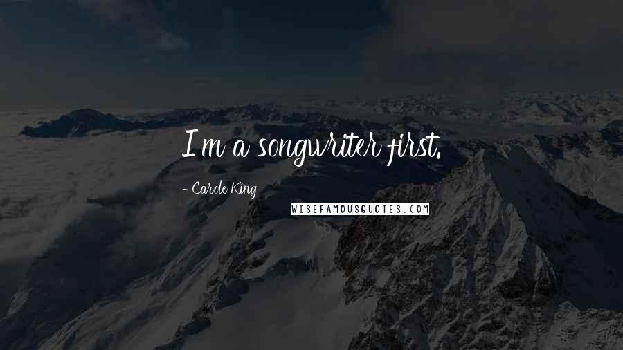 Carole King Quotes: I'm a songwriter first.