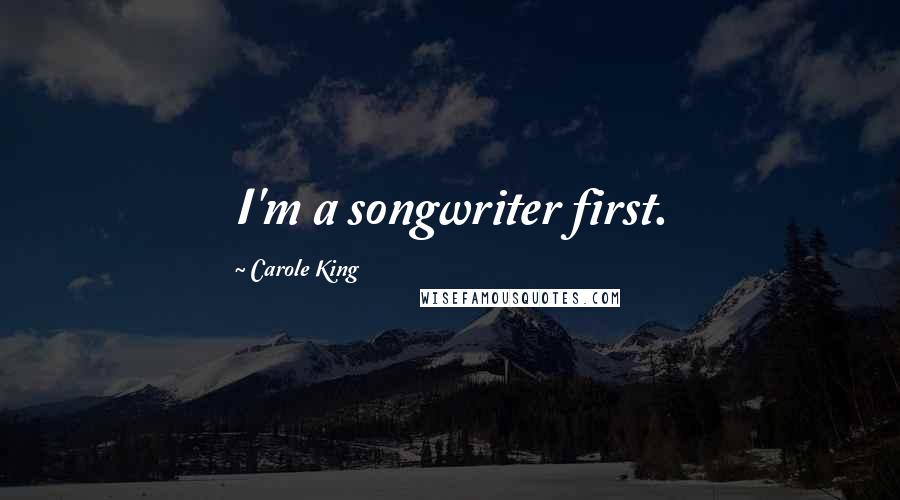 Carole King Quotes: I'm a songwriter first.