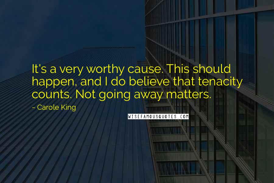 Carole King Quotes: It's a very worthy cause. This should happen, and I do believe that tenacity counts. Not going away matters.