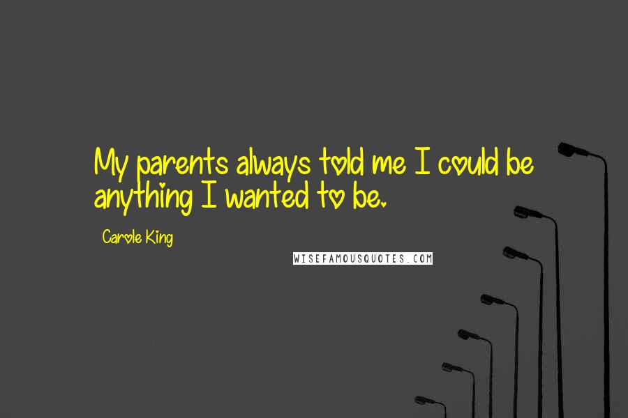 Carole King Quotes: My parents always told me I could be anything I wanted to be.