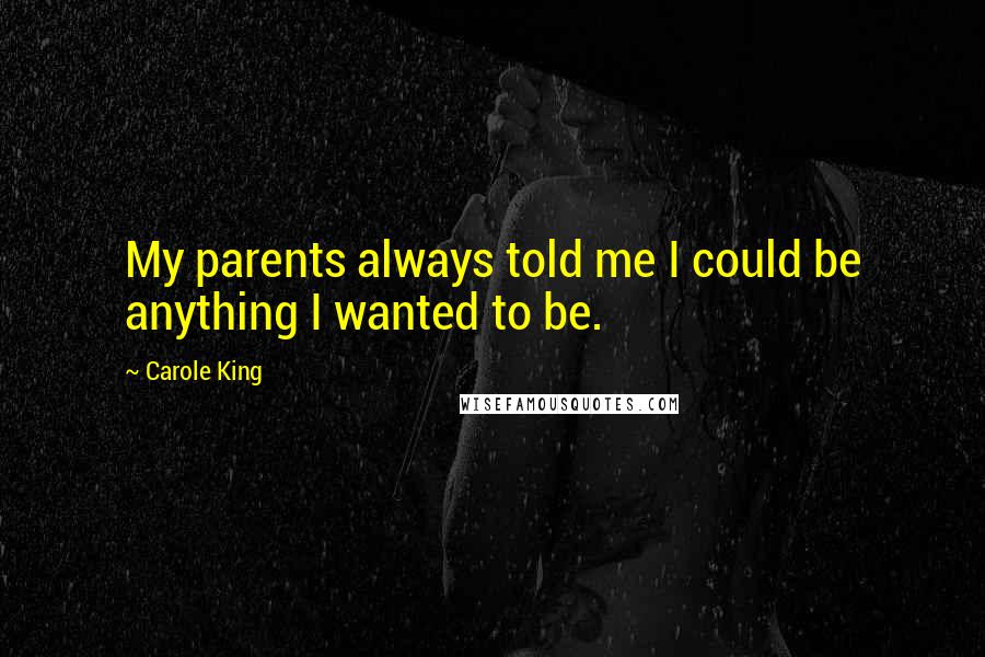 Carole King Quotes: My parents always told me I could be anything I wanted to be.