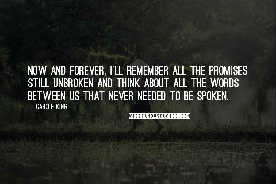 Carole King Quotes: Now and forever, I'll remember all the promises still unbroken and think about all the words between us that never needed to be spoken.