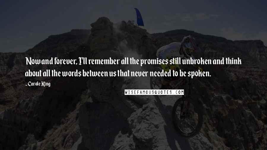 Carole King Quotes: Now and forever, I'll remember all the promises still unbroken and think about all the words between us that never needed to be spoken.