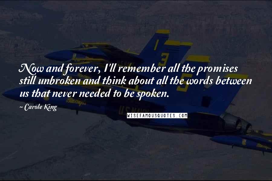 Carole King Quotes: Now and forever, I'll remember all the promises still unbroken and think about all the words between us that never needed to be spoken.