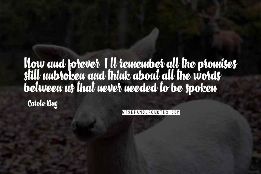 Carole King Quotes: Now and forever, I'll remember all the promises still unbroken and think about all the words between us that never needed to be spoken.