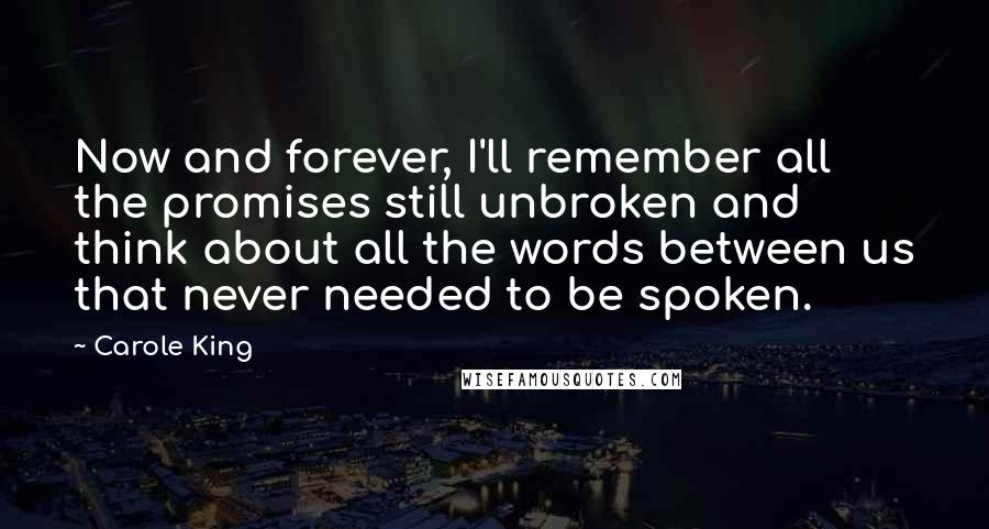 Carole King Quotes: Now and forever, I'll remember all the promises still unbroken and think about all the words between us that never needed to be spoken.