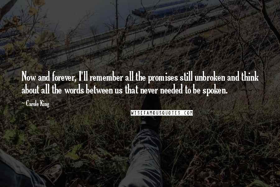 Carole King Quotes: Now and forever, I'll remember all the promises still unbroken and think about all the words between us that never needed to be spoken.