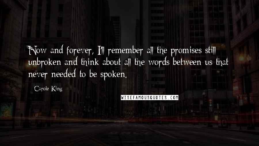 Carole King Quotes: Now and forever, I'll remember all the promises still unbroken and think about all the words between us that never needed to be spoken.