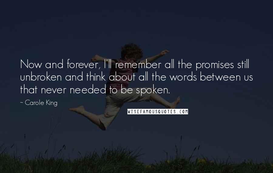 Carole King Quotes: Now and forever, I'll remember all the promises still unbroken and think about all the words between us that never needed to be spoken.