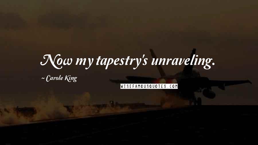 Carole King Quotes: Now my tapestry's unraveling.