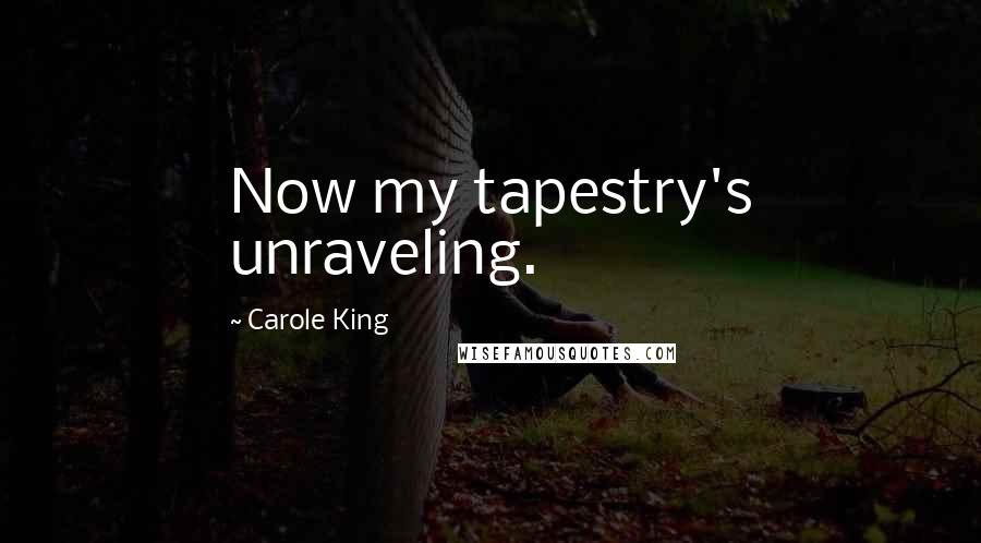 Carole King Quotes: Now my tapestry's unraveling.