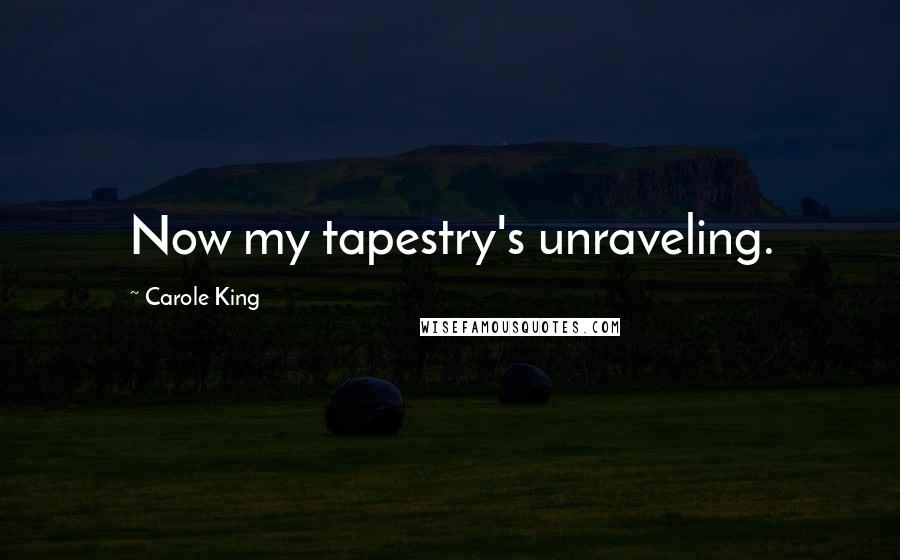 Carole King Quotes: Now my tapestry's unraveling.