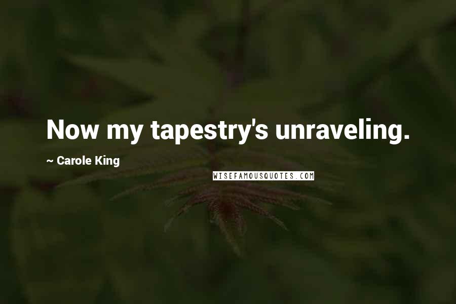 Carole King Quotes: Now my tapestry's unraveling.