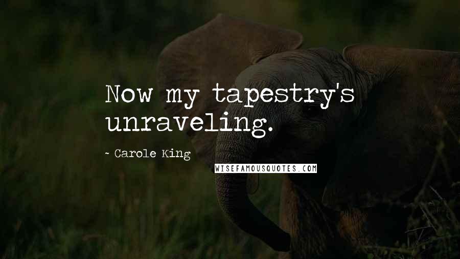 Carole King Quotes: Now my tapestry's unraveling.