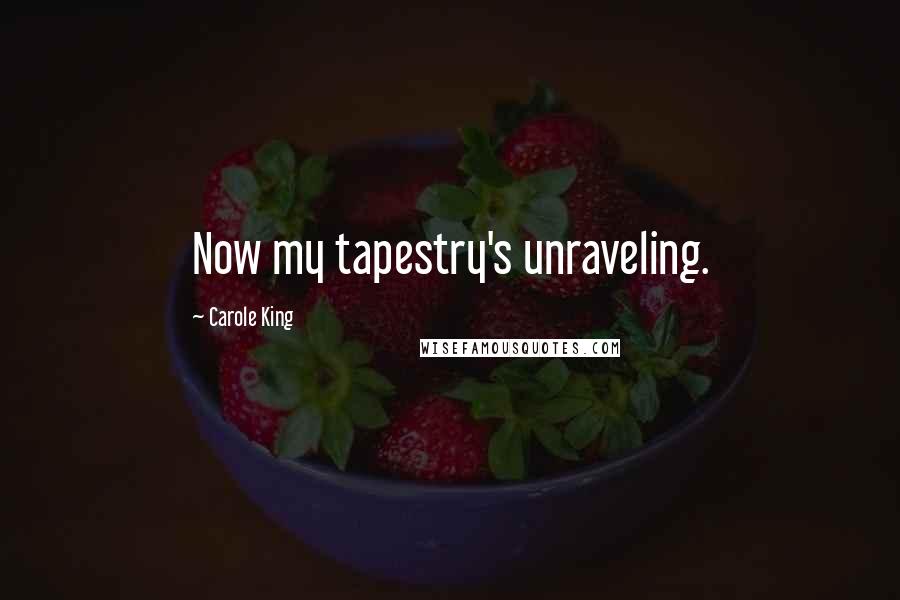 Carole King Quotes: Now my tapestry's unraveling.