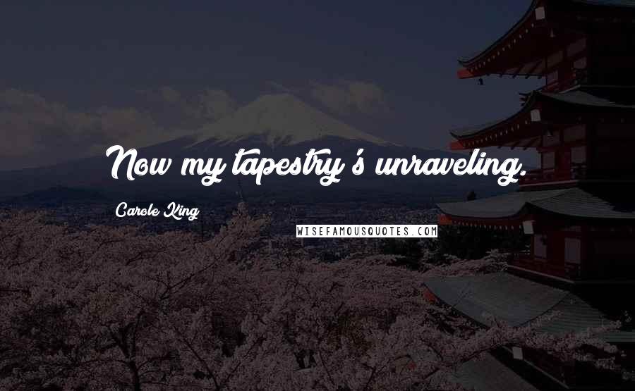 Carole King Quotes: Now my tapestry's unraveling.