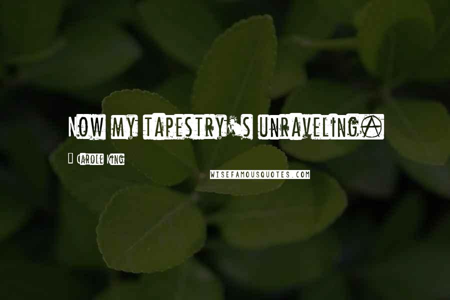 Carole King Quotes: Now my tapestry's unraveling.