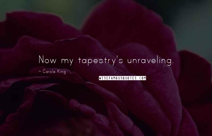 Carole King Quotes: Now my tapestry's unraveling.