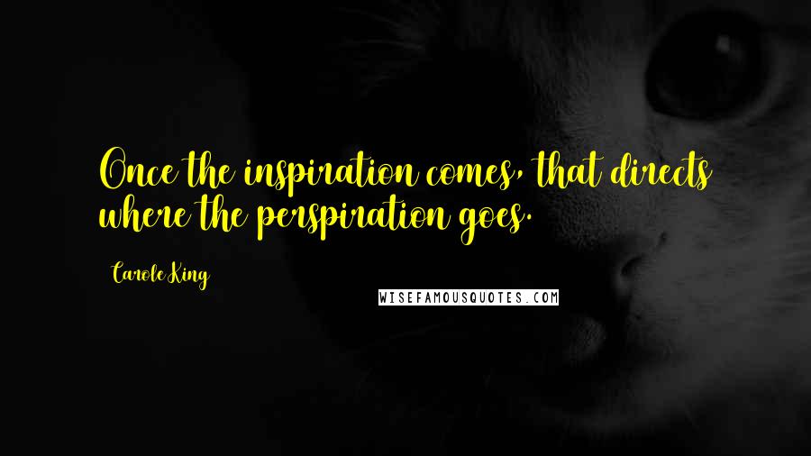 Carole King Quotes: Once the inspiration comes, that directs where the perspiration goes.