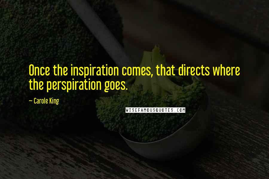 Carole King Quotes: Once the inspiration comes, that directs where the perspiration goes.