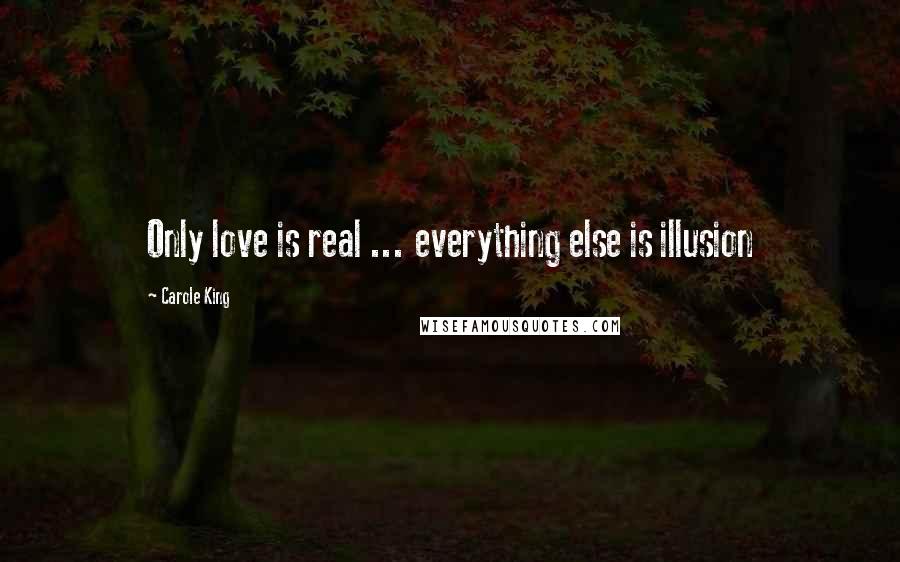 Carole King Quotes: Only love is real ... everything else is illusion
