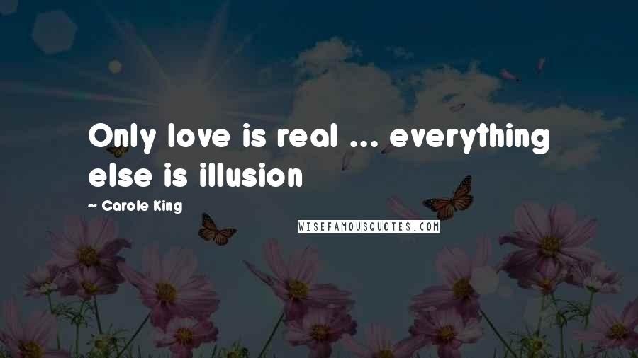 Carole King Quotes: Only love is real ... everything else is illusion