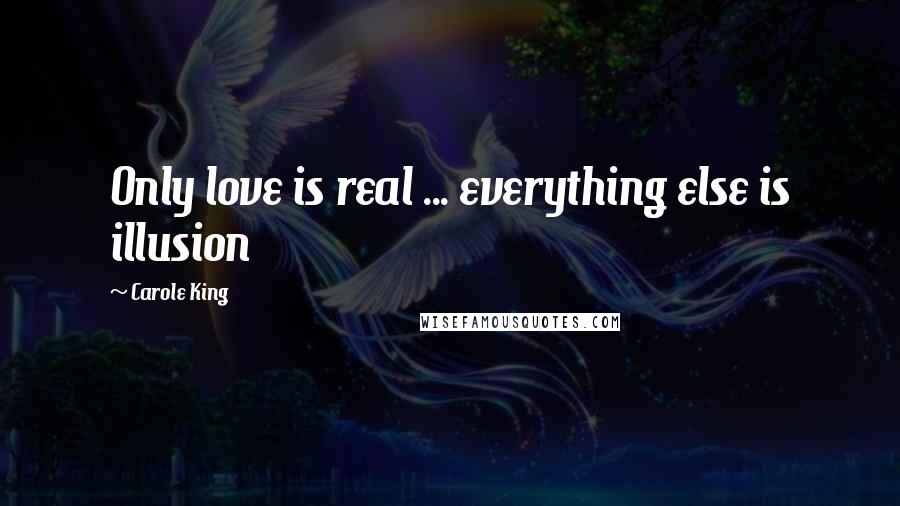 Carole King Quotes: Only love is real ... everything else is illusion