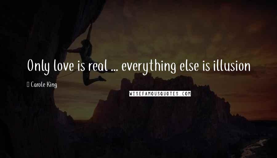 Carole King Quotes: Only love is real ... everything else is illusion