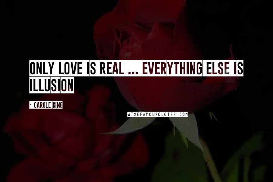 Carole King Quotes: Only love is real ... everything else is illusion