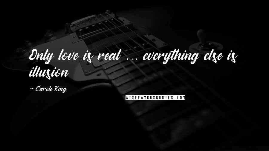 Carole King Quotes: Only love is real ... everything else is illusion