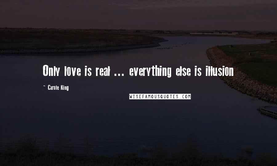 Carole King Quotes: Only love is real ... everything else is illusion