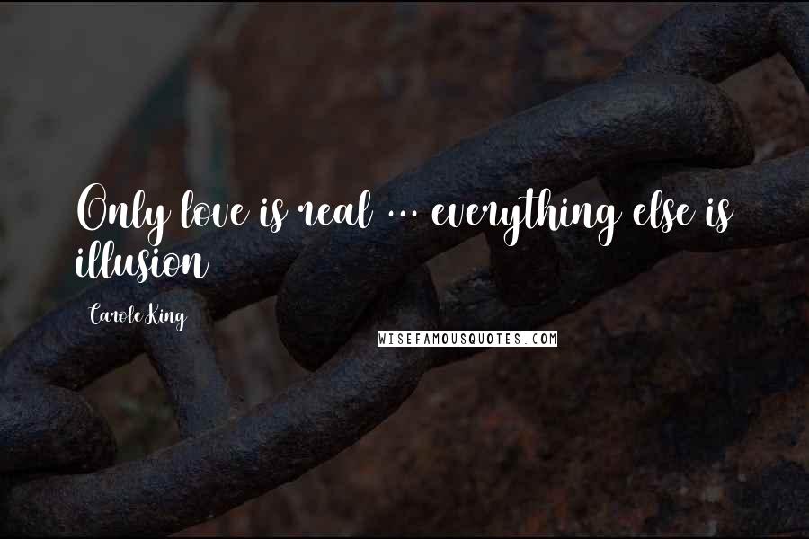 Carole King Quotes: Only love is real ... everything else is illusion