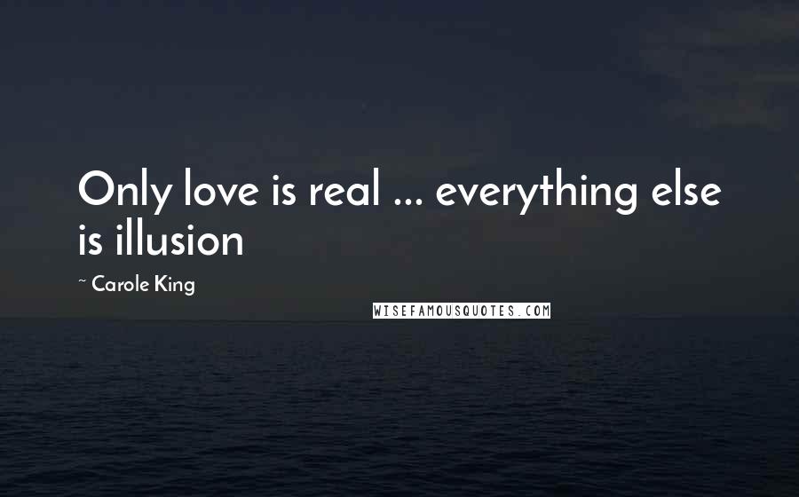 Carole King Quotes: Only love is real ... everything else is illusion