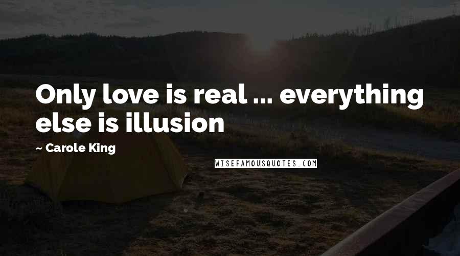 Carole King Quotes: Only love is real ... everything else is illusion