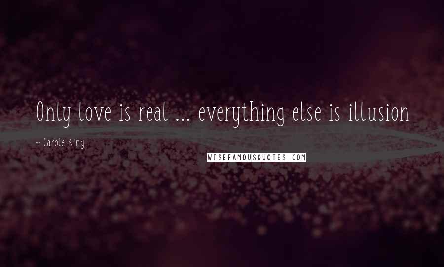 Carole King Quotes: Only love is real ... everything else is illusion