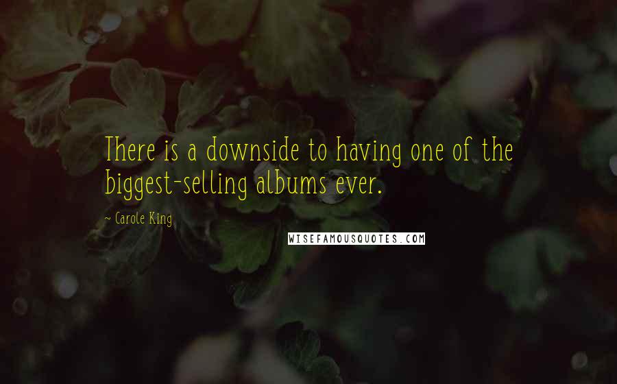Carole King Quotes: There is a downside to having one of the biggest-selling albums ever.