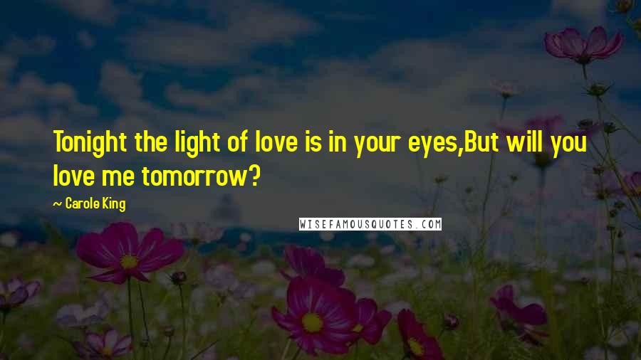 Carole King Quotes: Tonight the light of love is in your eyes,But will you love me tomorrow?