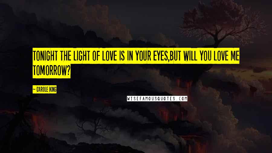 Carole King Quotes: Tonight the light of love is in your eyes,But will you love me tomorrow?