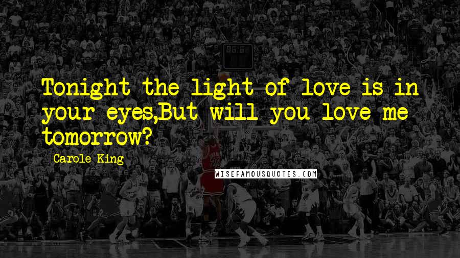 Carole King Quotes: Tonight the light of love is in your eyes,But will you love me tomorrow?