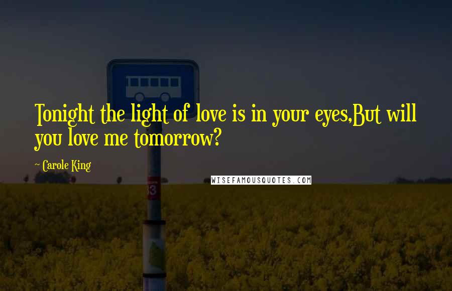 Carole King Quotes: Tonight the light of love is in your eyes,But will you love me tomorrow?