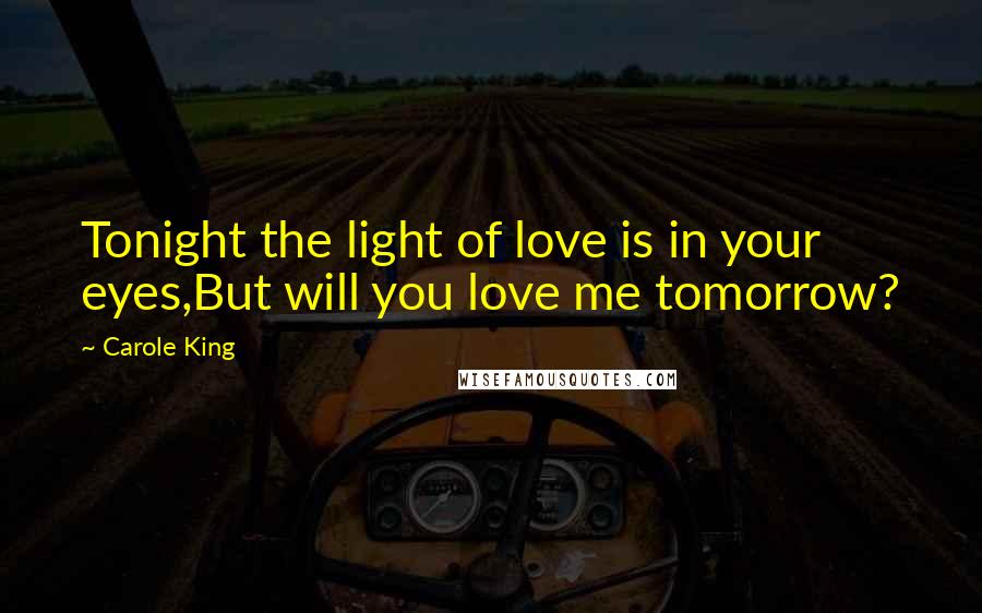 Carole King Quotes: Tonight the light of love is in your eyes,But will you love me tomorrow?