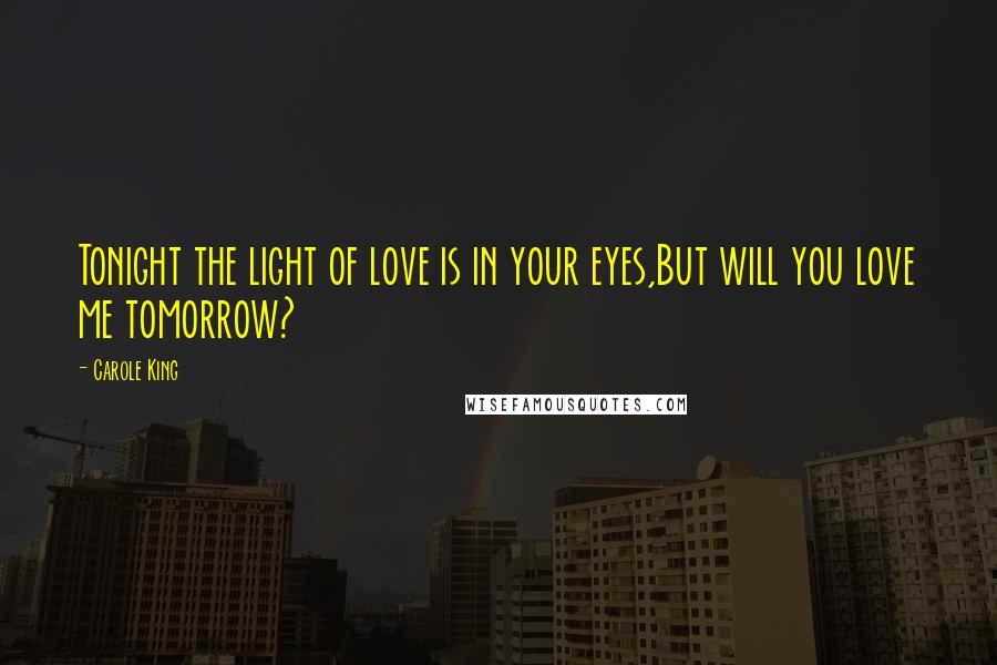 Carole King Quotes: Tonight the light of love is in your eyes,But will you love me tomorrow?