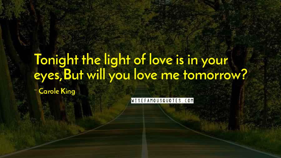 Carole King Quotes: Tonight the light of love is in your eyes,But will you love me tomorrow?